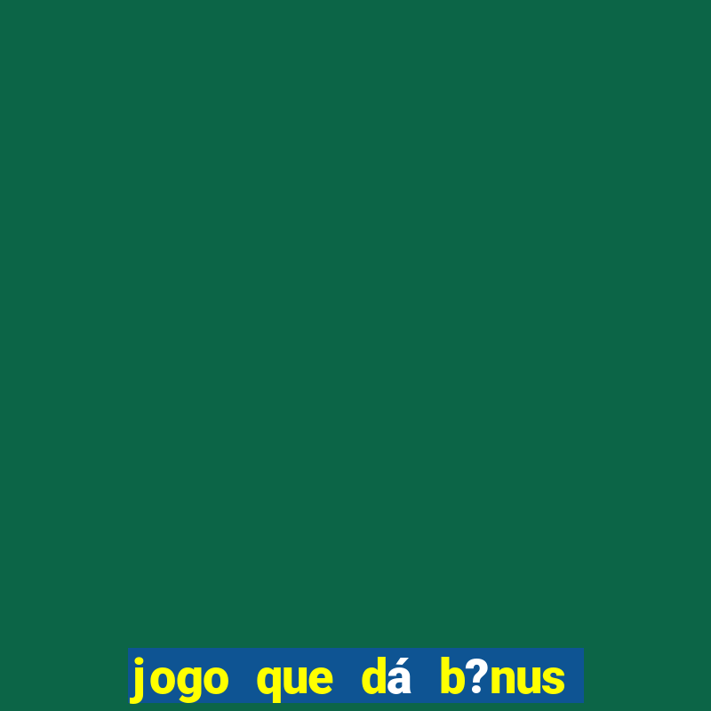 jogo que dá b?nus de gra?a