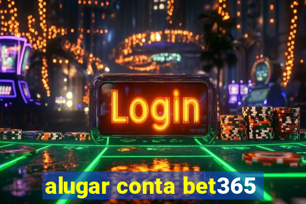 alugar conta bet365