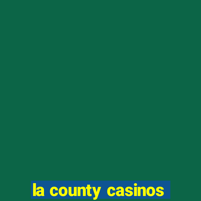 la county casinos