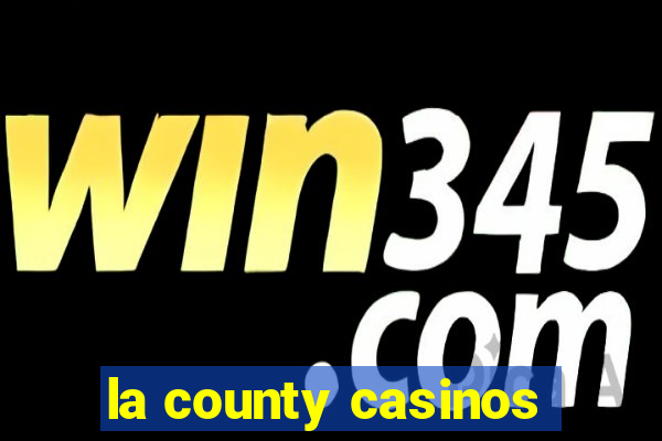 la county casinos