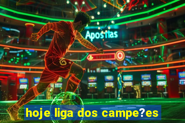 hoje liga dos campe?es