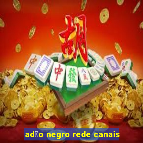 ad茫o negro rede canais