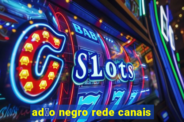 ad茫o negro rede canais