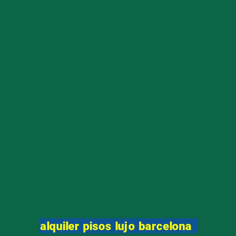 alquiler pisos lujo barcelona