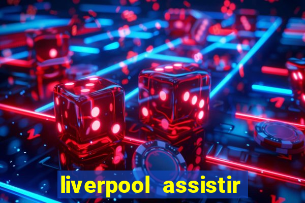 liverpool assistir ao vivo