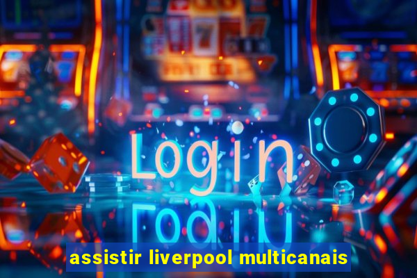 assistir liverpool multicanais