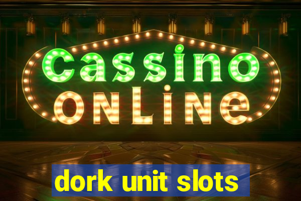 dork unit slots