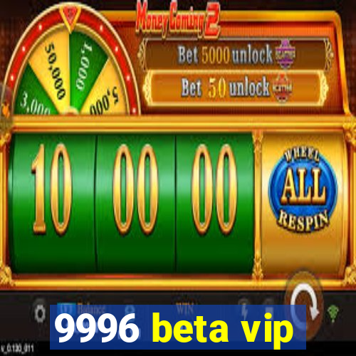 9996 beta vip