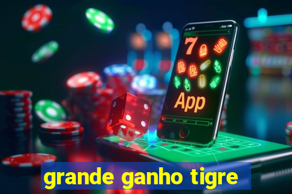 grande ganho tigre