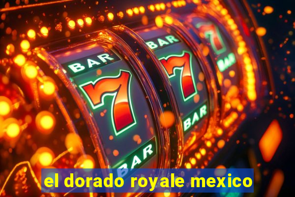 el dorado royale mexico