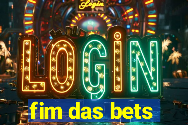 fim das bets