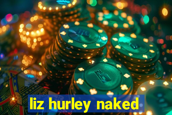 liz hurley naked