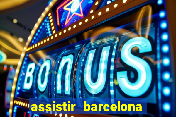 assistir barcelona ao vivo