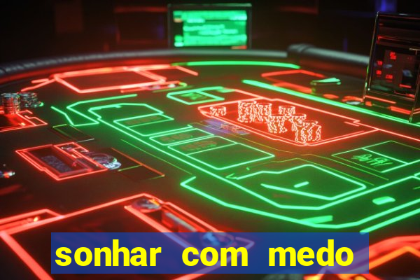 sonhar com medo jogo do bicho