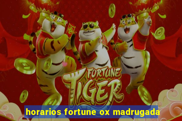 horarios fortune ox madrugada