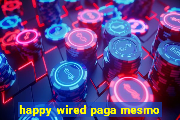 happy wired paga mesmo