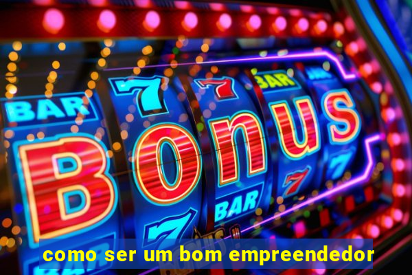 como ser um bom empreendedor