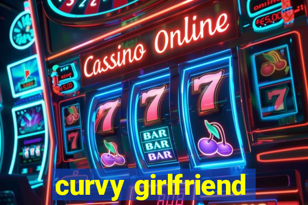 curvy girlfriend