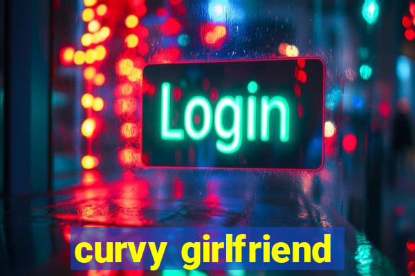 curvy girlfriend