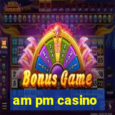 am pm casino