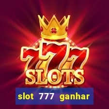 slot 777 ganhar dinheiro de verdade