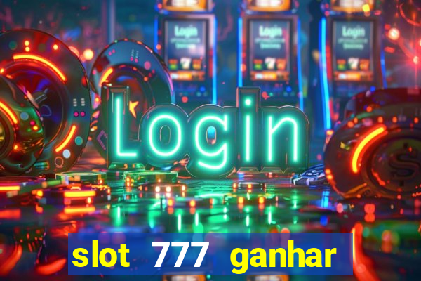 slot 777 ganhar dinheiro de verdade