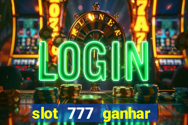 slot 777 ganhar dinheiro de verdade