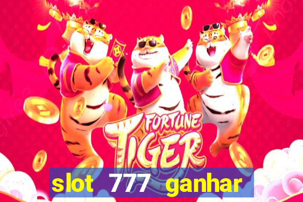 slot 777 ganhar dinheiro de verdade