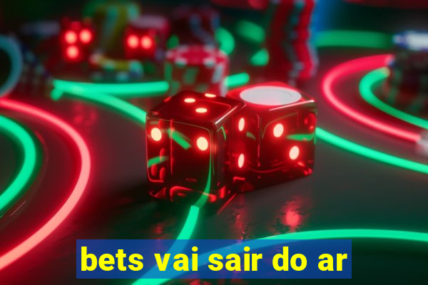 bets vai sair do ar