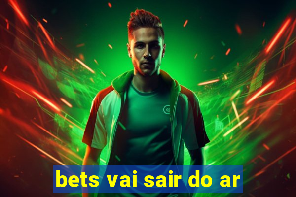 bets vai sair do ar