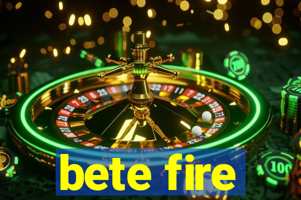 bete fire