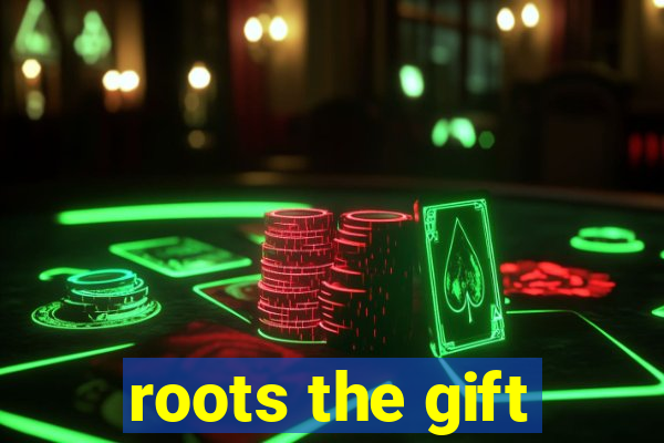 roots the gift