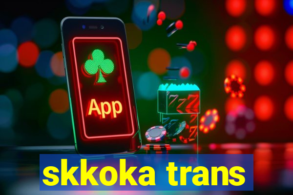 skkoka trans