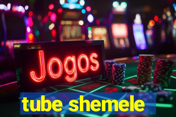 tube shemele