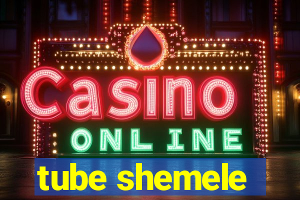 tube shemele