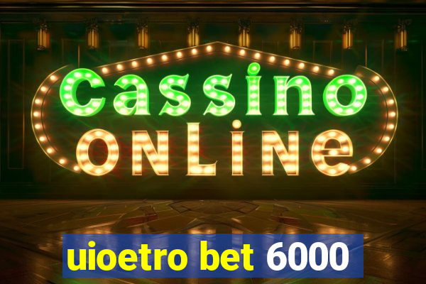 uioetro bet 6000