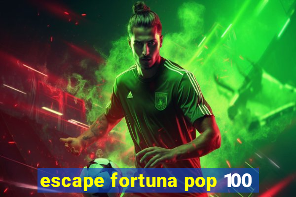 escape fortuna pop 100