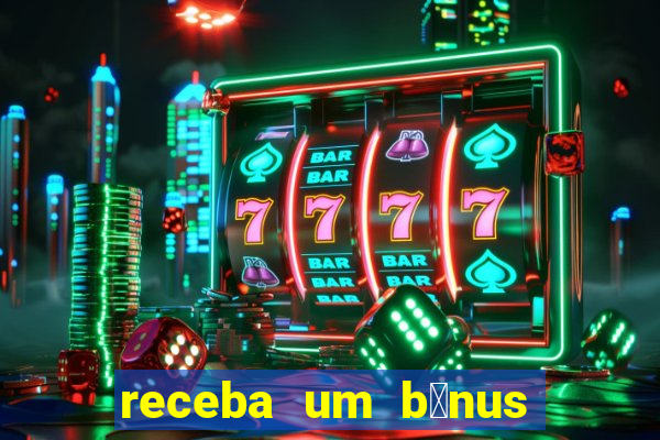 receba um b么nus de boas-vindas