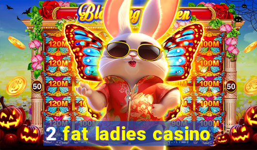 2 fat ladies casino