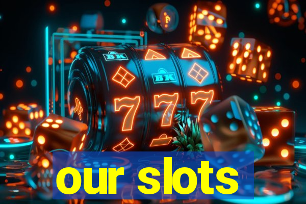 our slots