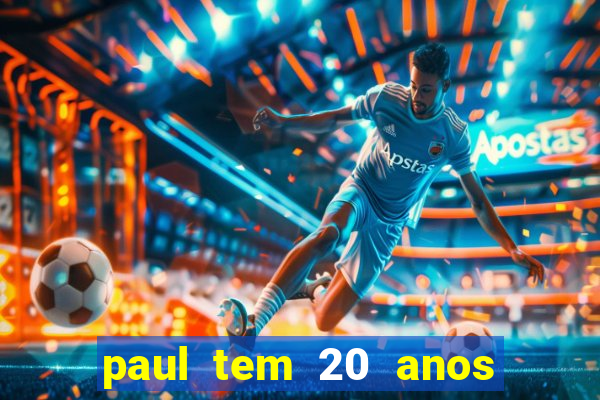 paul tem 20 anos de idade. a idade dele