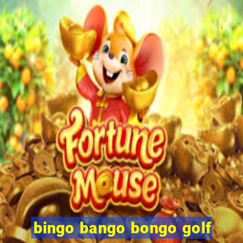 bingo bango bongo golf