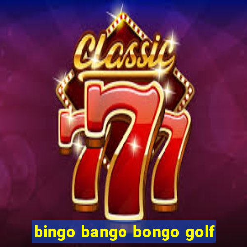 bingo bango bongo golf