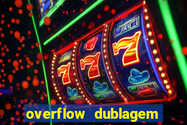 overflow dublagem em português