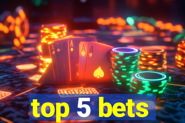 top 5 bets