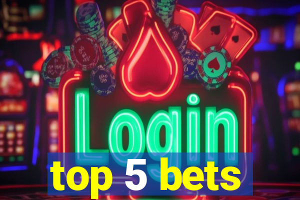 top 5 bets