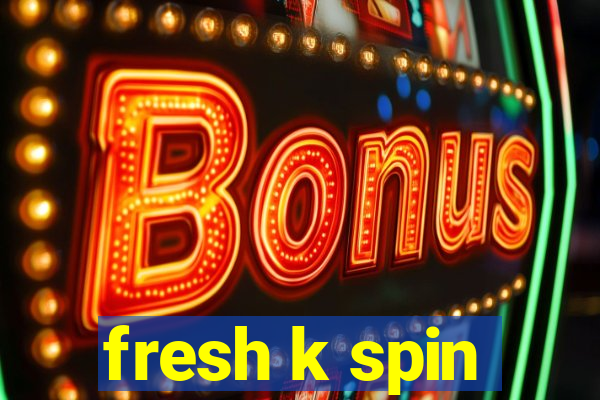 fresh k spin