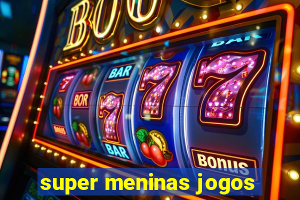 super meninas jogos