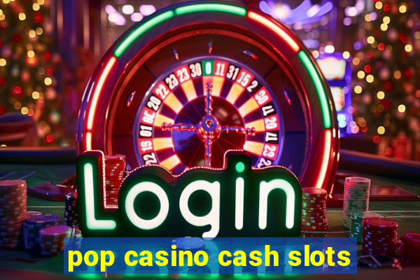 pop casino cash slots