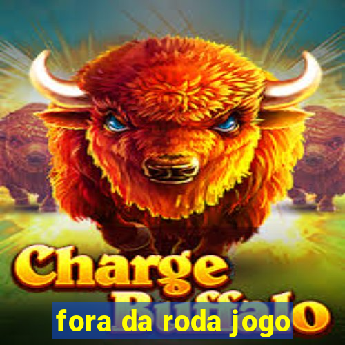 fora da roda jogo